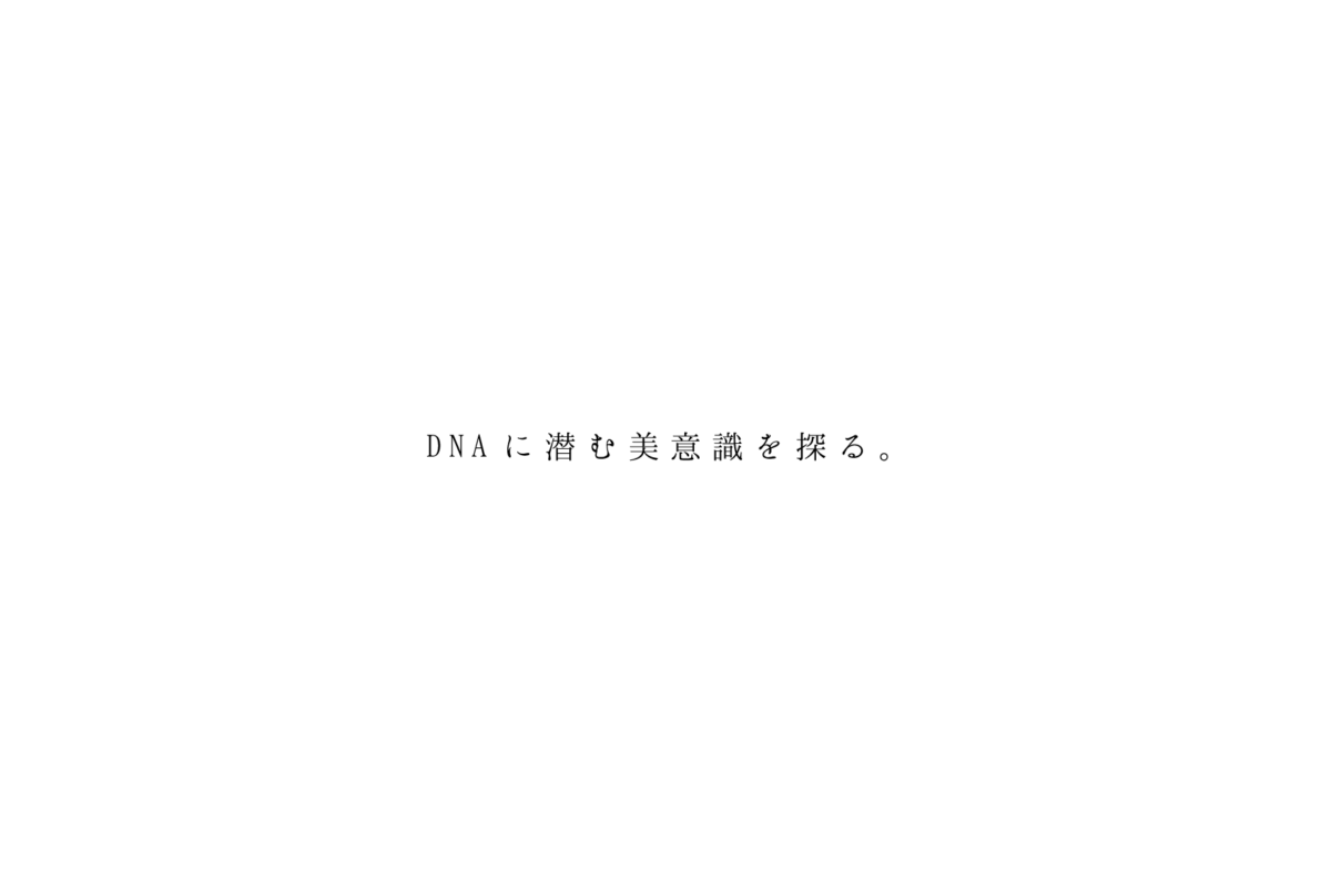 DNAに潜む美意識を探る。